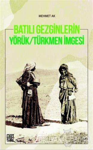 Batılı Gezginleri Yörük-Türkmen İmgesi - Mehmet Ak - Palet Yayınları
