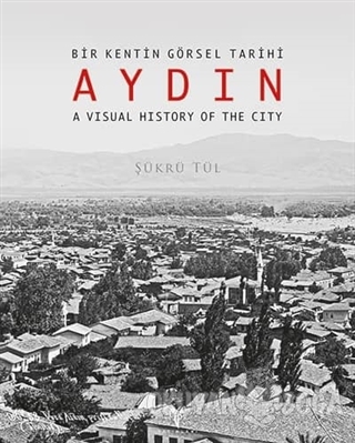 Bir Kentin Görsel Tarihi Aydın - A Visual History of The City - Şükrü 