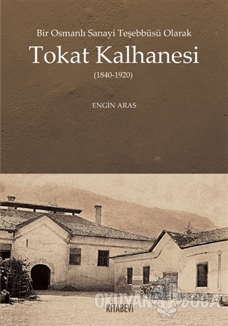 Bir Osmanlı Sanayi Teşebbüsü Olarak Tokat Kalhanesi (1840-1920) - Engi