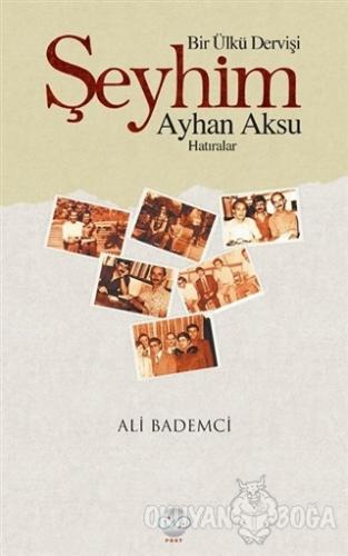 Bir Ülkü Dervişi: Şeyhim Ayhan Aksu - Ali Bademci - Post Yayınevi