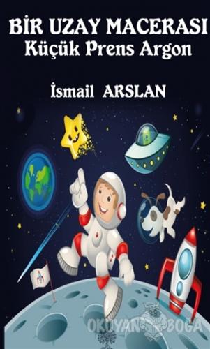 Bir Uzay Macerası - Küçük Prens Argon - İsmail Arslan - Platanus Publi