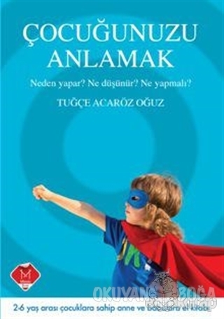 Çocuğunuzu Anlamak - Neden Yapar? Ne Düşünür? Ne Yapmalı?
