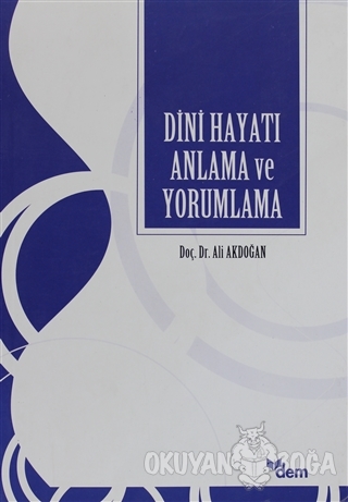 Dini Hayatı Anlama ve Yorumlama - Ali Akdoğan - Dem Yayınları