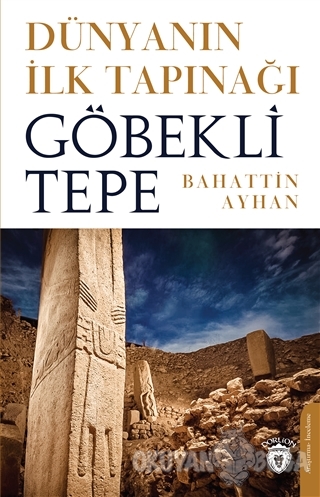 Dünyanın İlk Tapınağı Göbeklitepe - Bahattin Ayhan - Dorlion Yayınevi