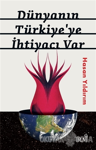 Dünyanın Türkiye'ye İhtiyacı Var - Hasan Yıldırım - Truva Yayınları