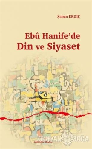 Ebu Hanife'de Din ve Siyaset - Şaban Erdiç - Ankara Okulu Yayınları