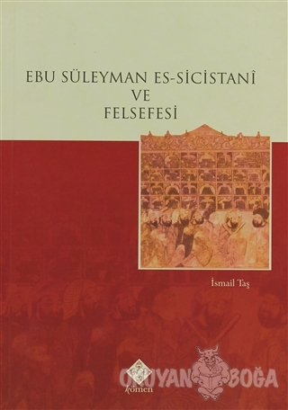 Ebu Süleyman Es-Sicistani ve Felsefesi - İsmail Taş - Kömen Yayınları