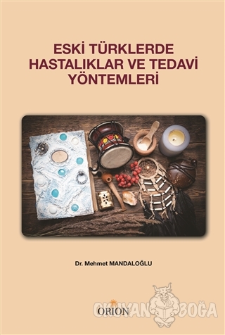 Eski Türklerde Hastalıklar ve Tedavi Yöntemleri - Mehmet Mandaloğlu - 