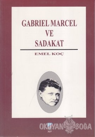 Gabriel Marcel ve Sadakat - Emel Koç - Art Basın Yayın Hizmetleri