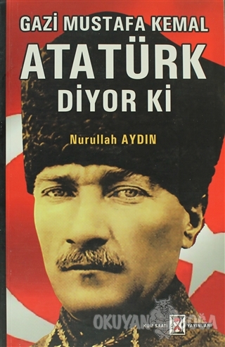 Gazi Mustafa Kemal Atatürk Diyor ki - Nurullah Aydın - Kum Saati Yayın