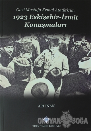 Gazi Mustafa Kemal Atatürk'ün 1923 Eskişehir -İzmit Konuşmaları - Arı 