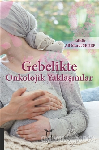 Gebelikte Onkolojik Yaklaşımlar - Ali Murat Sedef - Akademisyen Kitabe