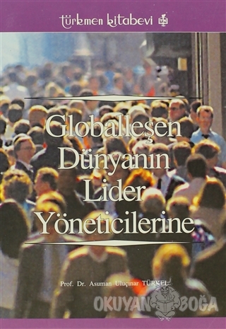 Globalleşen Dünyanın Lider Yöneticilerine - Asuman Uluçınar Türkel - T