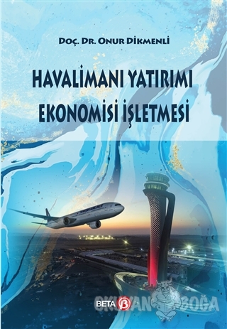 Havalimanı Yatırımı Ekonomisi İşletmesi - Onur Dikmenli - Beta Yayınev