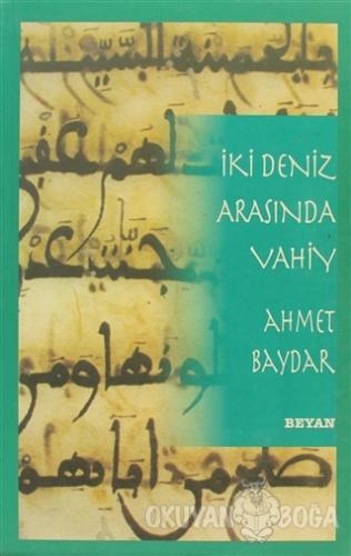 İki Deniz Arasında Vahiy - Ahmet Baydar - Beyan Yayınları