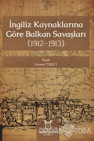 İngiliz Kaynaklarına Göre Balkan Savaşları - Levent Yıkıcı - Akademisy