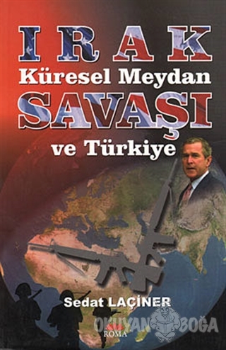 Irak Küresel Meydan Savaşı ve Türkiye - Sedat Laçiner - Roma Yayınları