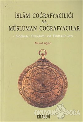 İslam Coğrafyacılığı ve Müslüman Coğrafyacılar - Murat Ağarı - Kitabev