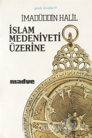 İslam Medeniyeti Üzerine - İmadüddin Halil - Madve Yayınları