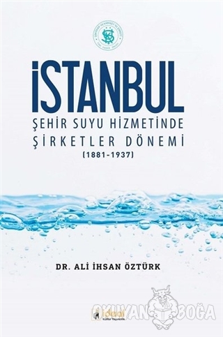 İstanbul Şehir Suyu Hizmetinde Şirketler Dönemi (1881-1937) - Ali İhsa