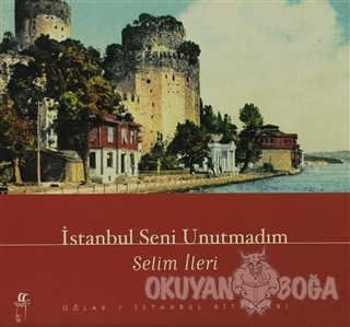 İstanbul Seni Unutmadım - Selim İleri - Oğlak Yayıncılık