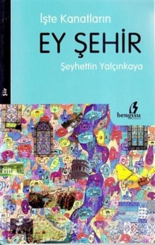 İşte Kanatların Ey Şehir - Şeyhettin Yalçınkaya - Bengisu Yayınları