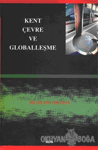 Kent, Çevre ve Globalleşme - Mustafa Öktem - Alfa Aktüel Yayınları