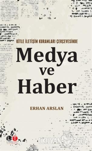 Kitle İletişim Kuramları Çerçevesinde Medya ve Haber - Erhan Arslan - 