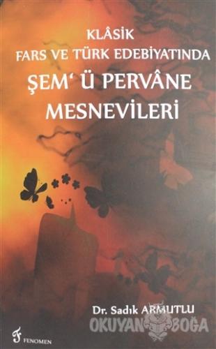 Klasik Fars ve Türk Edebiyatında Şem'ü Pervane Mesnevileri - Sadık Arm