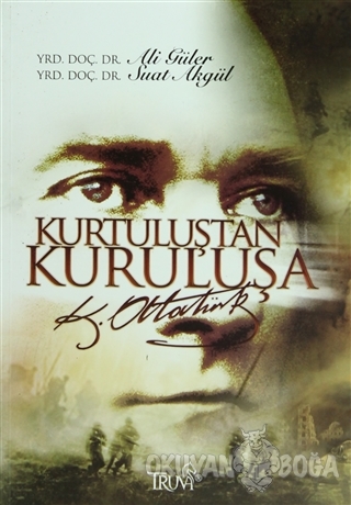 Kurtuluştan Kuruluşa K. Atatürk - Suat Akgül - Truva Yayınları