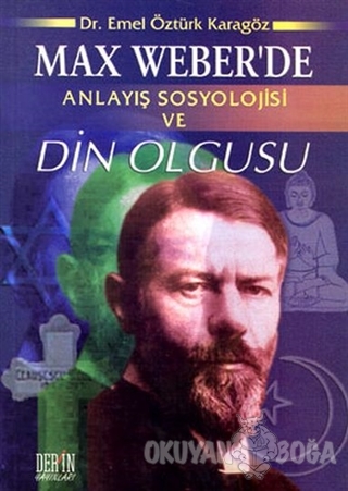 Max Weber'de Anlayış Sosyolojisi ve Din Olgusu - Emel Öztürk Karagöz -