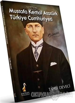 Mustafa Kemal Atatürk: Türkiye Cumhuriyeti - Tahir Deveci - Pelikan Tı
