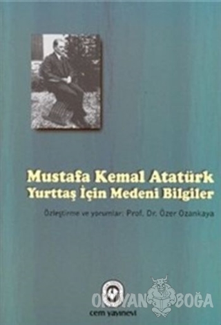 Mustafa Kemal Atatürk - Yurttaş İçin Medeni Bilgiler - Özer Ozankaya -