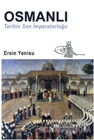 Osmanlı - Tarihin Son İmparatorluğu - Ersin Yenisu - Kozalak Yayınevi