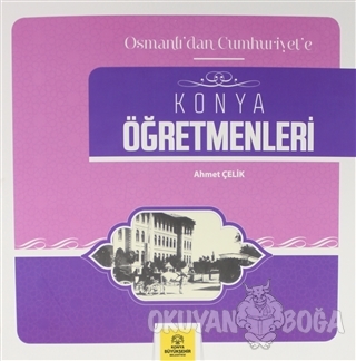 Osmanlı'dan Cumhuriyet'e Konya Öğretmenleri - Ahmet Çelik - Konya Büyü