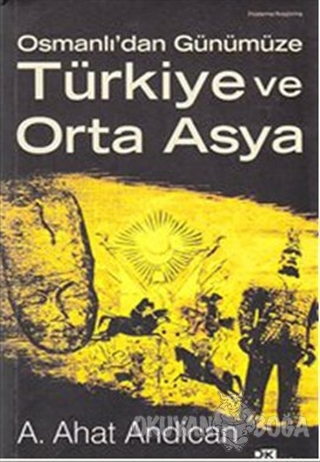 Osmanlı'dan Günümüze Türkiye ve Orta Asya - A. Ahat Andican - Doğan Ki