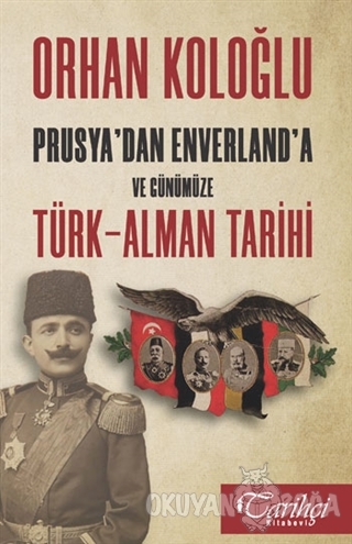 Prusya'dan Enverland'a ve Günümüze Türk-Alman Tarihi - Orhan Koloğlu -