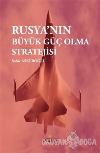 Rusya'nın Büyük Güç Olma Stratejisi - Sabir Askeroğlu - Orion Kitabevi