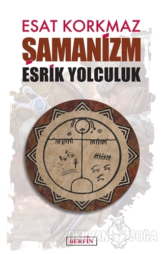 Şamanizm: Esrik Yolculuk - Esat Korkmaz - Berfin Yayınları