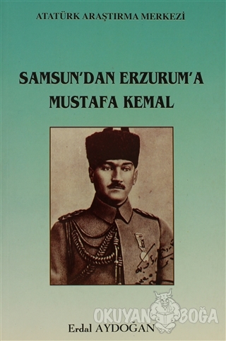 Samsun'dan Erzurum'a Mustafa Kemal - Erdal Aydoğan - Atatürk Araştırma