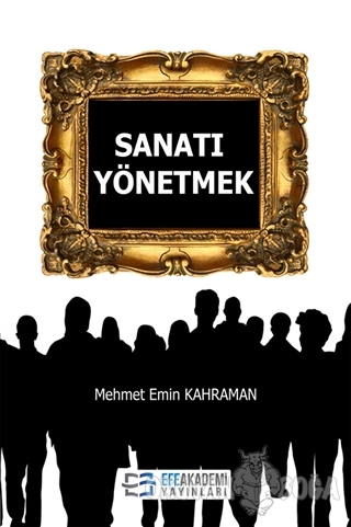 Sanatı Yönetmek - Mehmet Emin Kahraman - Efe Akademi Yayınları