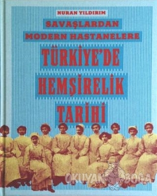 Savaşlardan Modern Hastanelere Türkiye'de Hemşirelik Tarihi (Ciltli)
