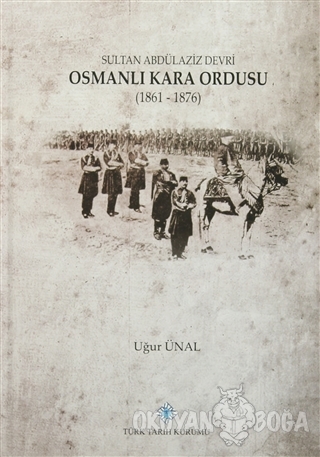 Sultan Abdülaziz Devri Osmanlı Kara Ordusu (1861 - 1876) (Ciltli) - Uğ