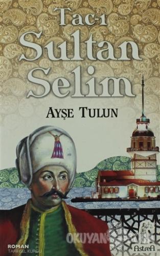 Tac-ı Sultan Selim - Ayşe Tulun - Astrea Yayınları