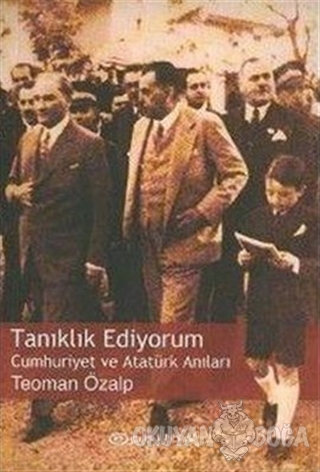 Tanıklık Ediyorum Cumhuriyet ve Atatürk Anıları - Teoman Özalp - Epsil