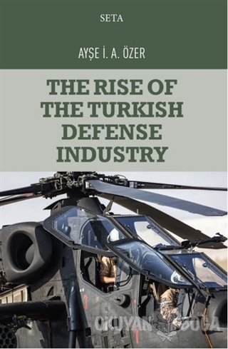 The Rise of the Turkish Defense Industry - Ayşe İ. A. Özer - Seta Yayı