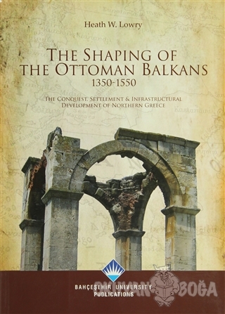 The Shaping Of The Ottoman Balkans 1350-1550 - Heath W. Lowry - Bahçeş