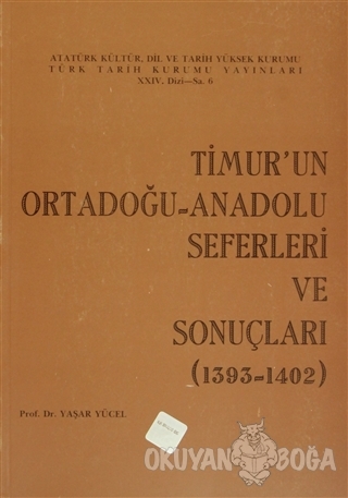 Timur'un Ortadoğu- Anadolu Seferleri ve Sonuçları (1393-1402) - Yaşar 