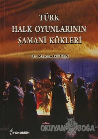 Türk Halk Oyunlarının Şamani Kökleri - Merdan Güven - Fenomen Yayıncıl