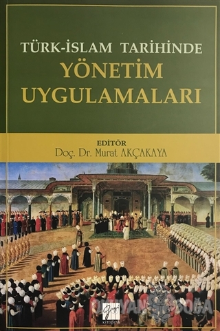 Türk-İslam Tarihinde Yönetim Uygulamaları - Murat Akçakaya - Gazi Kita